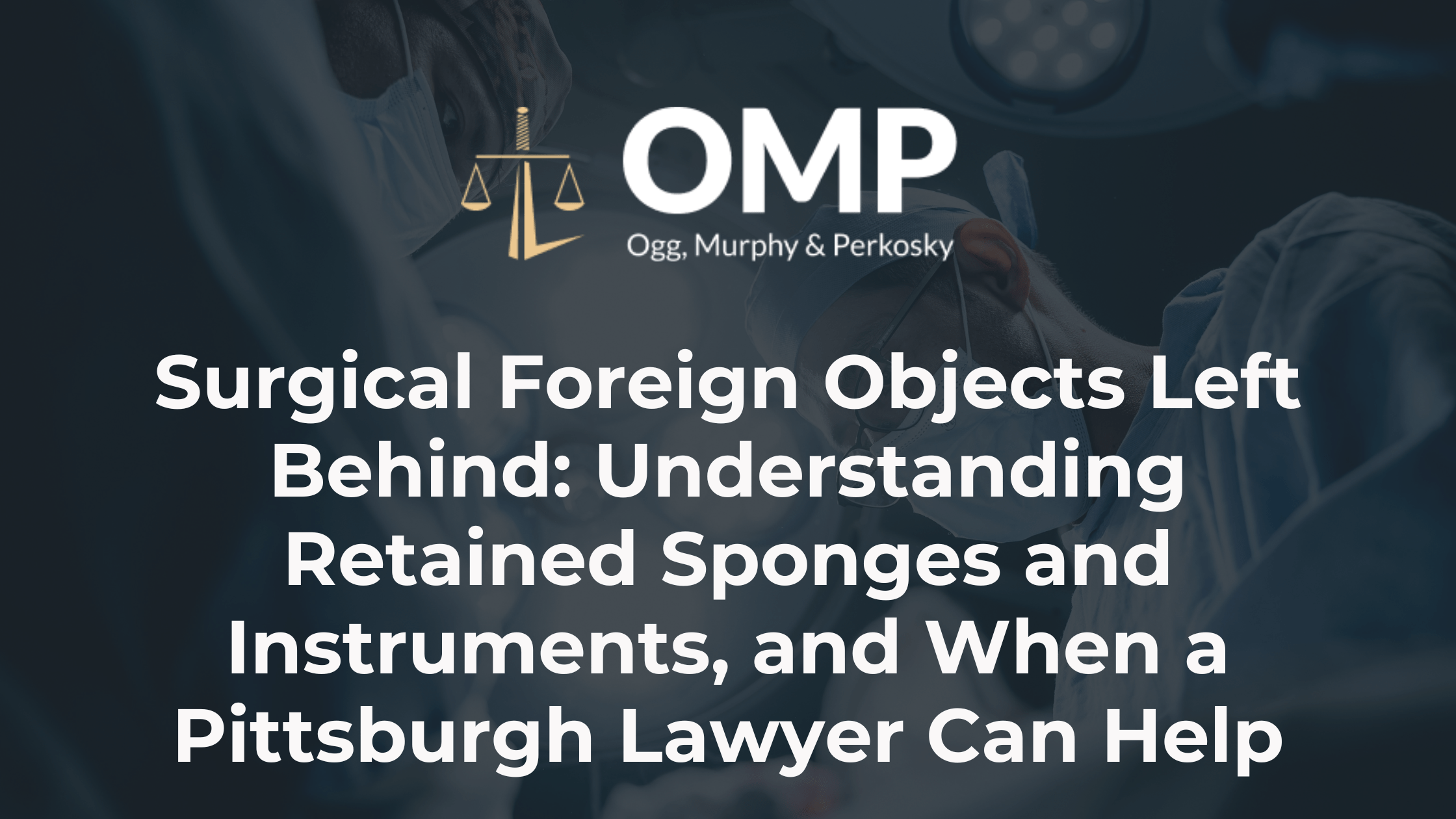 Surgical Foreign Objects Left Behind: Understanding Retained Sponges and Instruments, and When a Pittsburgh Lawyer Can Help